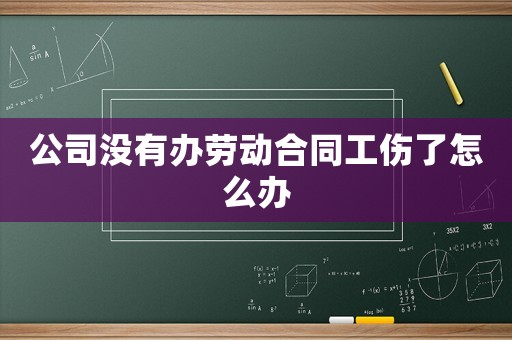 公司沒(méi)有辦勞動(dòng)合同工傷了怎么辦