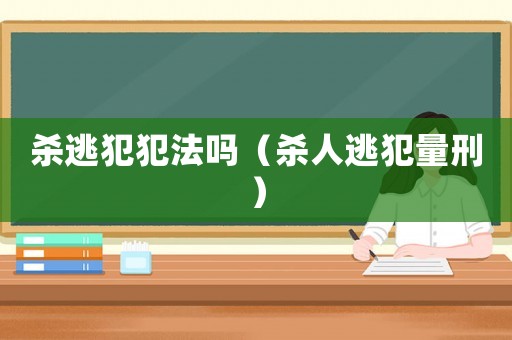 殺逃犯犯法嗎（殺人逃犯量刑）