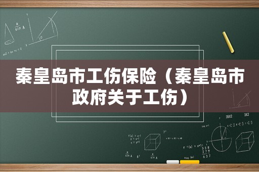 秦皇島市工傷保險（秦皇島市政府關(guān)于工傷）