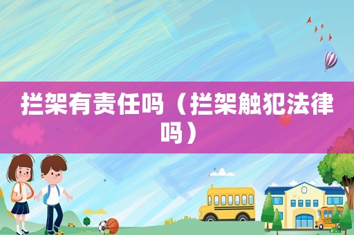 攔架有責(zé)任嗎（攔架觸犯法律嗎）