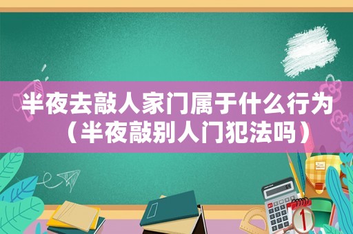 半夜去敲人家門屬于什么行為（半夜敲別人門犯法嗎）