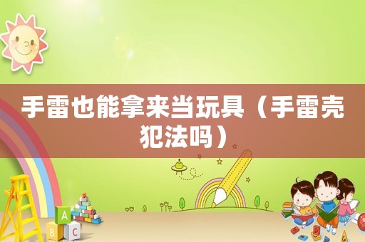 手雷也能拿來當(dāng)玩具（手雷殼犯法嗎）