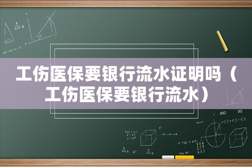 工傷醫(yī)保要銀行流水證明嗎（工傷醫(yī)保要銀行流水）