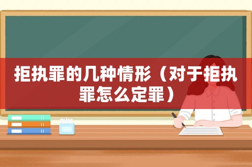 拒執(zhí)罪的幾種情形（對于拒執(zhí)罪怎么定罪）