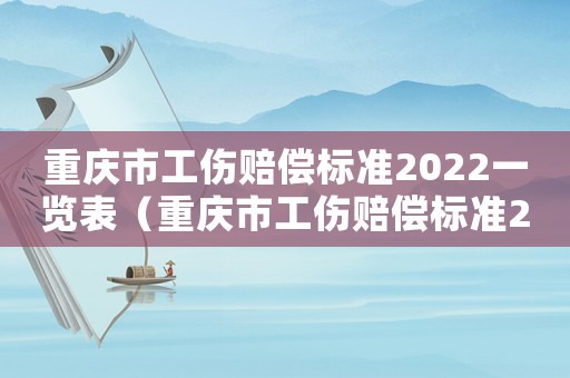 重慶市工傷賠償標(biāo)準(zhǔn)2022一覽表（重慶市工傷賠償標(biāo)準(zhǔn)2013）