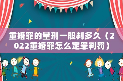 重婚罪的量刑一般判多久（2022重婚罪怎么定罪判罰）