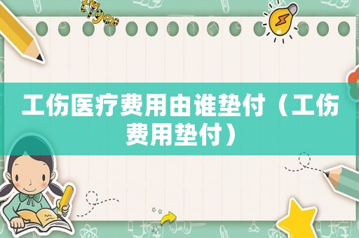 工傷醫(yī)療費(fèi)用由誰墊付（工傷費(fèi)用墊付）