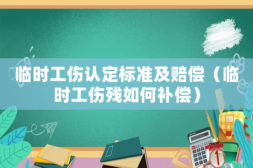 臨時工傷認定標準及賠償（臨時工傷殘如何補償）