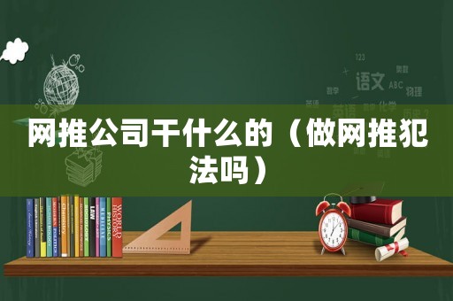 網推公司干什么的（做網推犯法嗎）