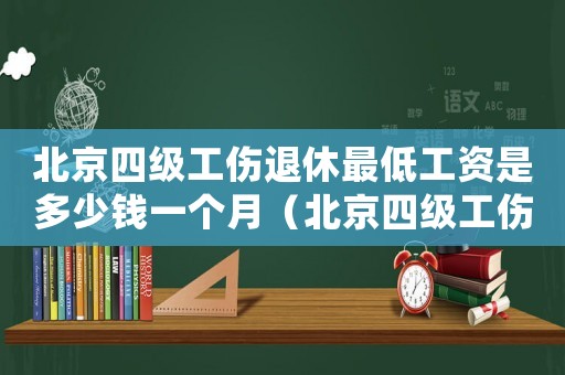 北京四級工傷退休最低工資是多少錢一個月（北京四級工傷退休最低工資是多少）