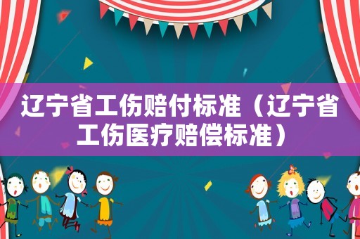 遼寧省工傷賠付標(biāo)準(zhǔn)（遼寧省工傷醫(yī)療賠償標(biāo)準(zhǔn)）