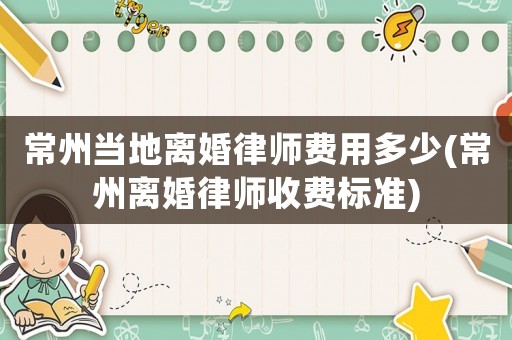 常州當(dāng)?shù)仉x婚律師費(fèi)用多少(常州離婚律師收費(fèi)標(biāo)準(zhǔn))