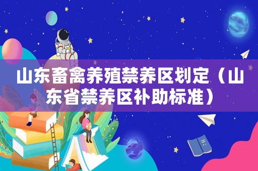 山東畜禽養(yǎng)殖禁養(yǎng)區(qū)劃定（山東省禁養(yǎng)區(qū)補(bǔ)助標(biāo)準(zhǔn)）