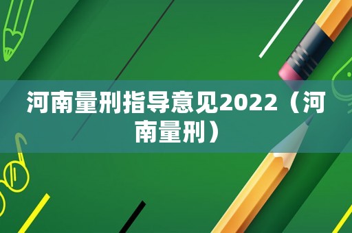 河南量刑指導(dǎo)意見2022（河南量刑）