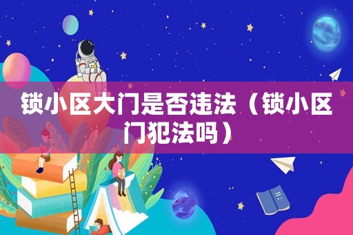 鎖小區(qū)大門是否違法（鎖小區(qū)門犯法嗎）