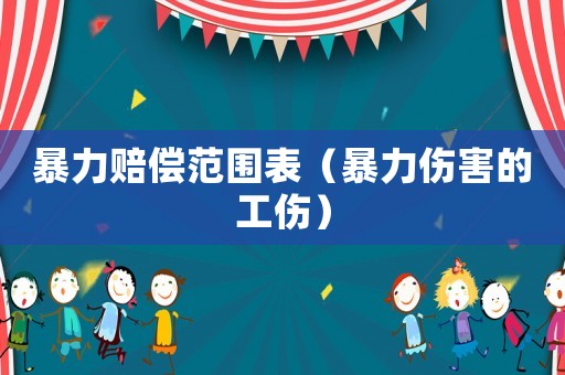 暴力賠償范圍表（暴力傷害的工傷）