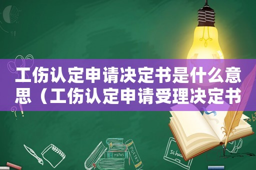 工傷認(rèn)定申請決定書是什么意思（工傷認(rèn)定申請受理決定書是什么）