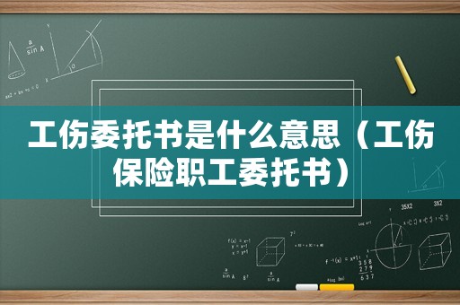 工傷委托書是什么意思（工傷保險(xiǎn)職工委托書）