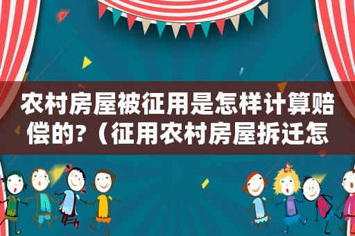 農(nóng)村房屋被征用是怎樣計(jì)算賠償?shù)?（征用農(nóng)村房屋拆遷怎么補(bǔ)嘗）