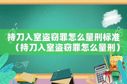 持刀入室盜竊罪怎么量刑標(biāo)準(zhǔn)（持刀入室盜竊罪怎么量刑）