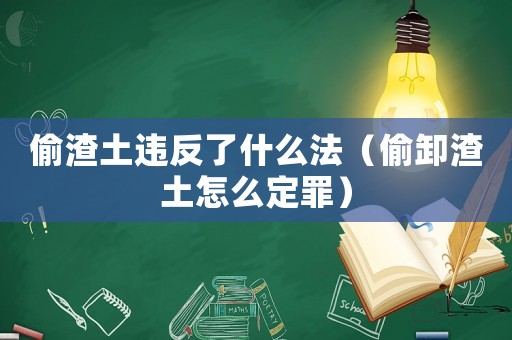偷渣土違反了什么法（偷卸渣土怎么定罪）