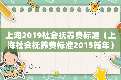 上海2019社會(huì)撫養(yǎng)費(fèi)標(biāo)準(zhǔn)（上海社會(huì)撫養(yǎng)費(fèi)標(biāo)準(zhǔn)2015新年）