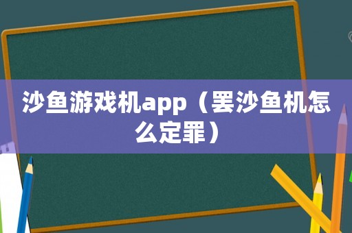 沙魚游戲機app（罷沙魚機怎么定罪）