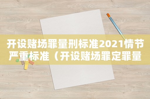 開(kāi)設(shè)賭場(chǎng)罪量刑標(biāo)準(zhǔn)2021情節(jié)嚴(yán)重標(biāo)準(zhǔn)（開(kāi)設(shè)賭場(chǎng)罪定罪量刑標(biāo)準(zhǔn)）
