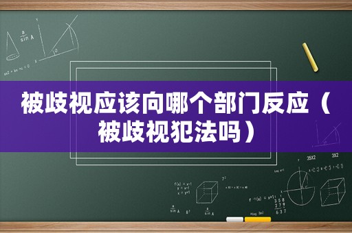 被歧視應(yīng)該向哪個(gè)部門反應(yīng)（被歧視犯法嗎）