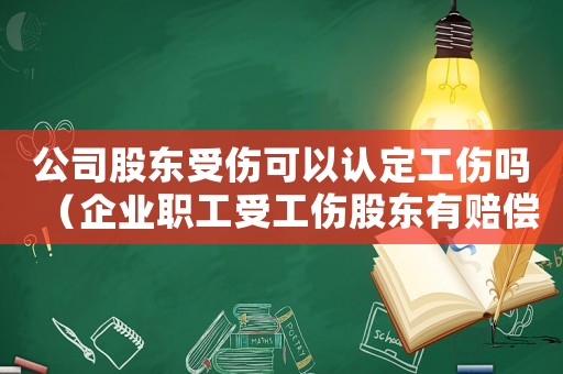 公司股東受傷可以認(rèn)定工傷嗎（企業(yè)職工受工傷股東有賠償義務(wù)嗎）