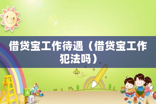 借貸寶工作待遇（借貸寶工作犯法嗎）