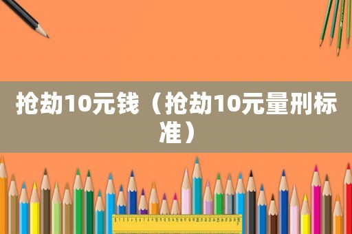 搶劫10元錢（搶劫10元量刑標準）