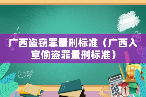 廣西盜竊罪量刑標準（廣西入室偷盜罪量刑標準）