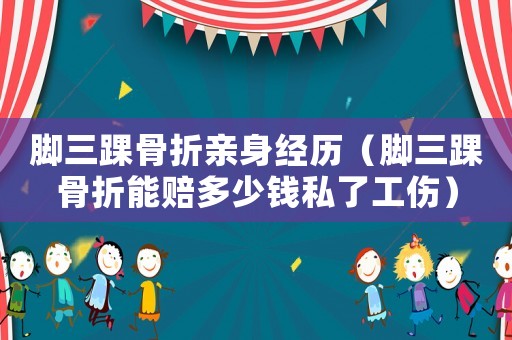 腳三踝骨折親身經(jīng)歷（腳三踝骨折能賠多少錢(qián)私了工傷）