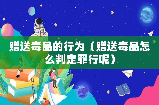 贈(zèng)送毒品的行為（贈(zèng)送毒品怎么判定罪行呢）