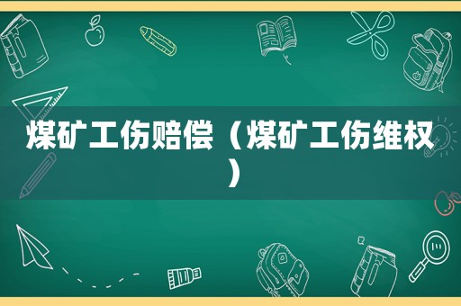 煤礦工傷賠償（煤礦工傷維權(quán)）