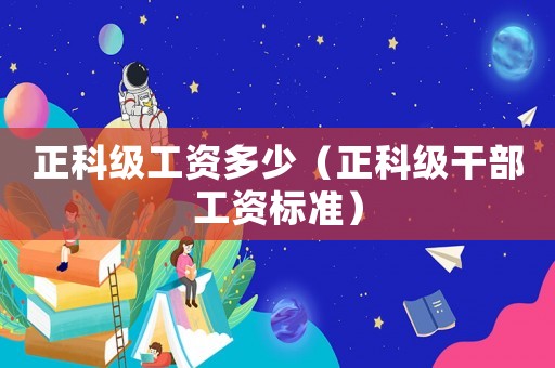 正科級工資多少（正科級干部工資標(biāo)準(zhǔn)）