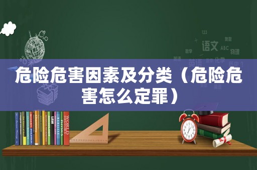 危險危害因素及分類（危險危害怎么定罪）