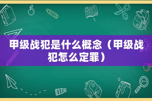 甲級(jí)戰(zhàn)犯是什么概念（甲級(jí)戰(zhàn)犯怎么定罪）