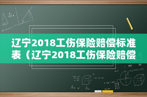 遼寧2018工傷保險賠償標(biāo)準(zhǔn)表（遼寧2018工傷保險賠償標(biāo)準(zhǔn)）