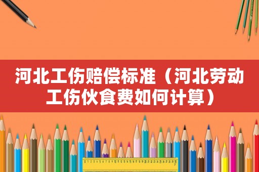 河北工傷賠償標(biāo)準(zhǔn)（河北勞動(dòng)工傷伙食費(fèi)如何計(jì)算）