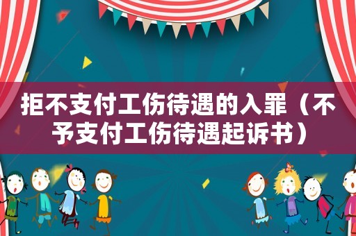 拒不支付工傷待遇的入罪（不予支付工傷待遇起訴書）