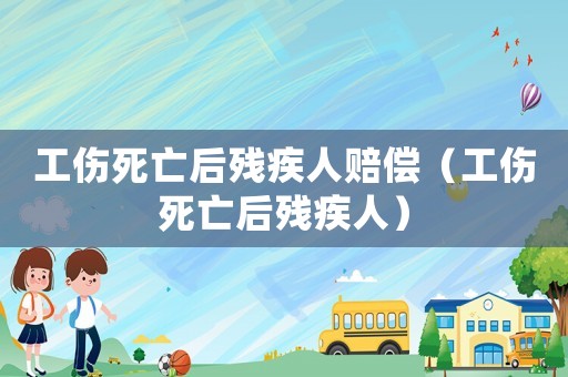 工傷死亡后殘疾人賠償（工傷死亡后殘疾人）