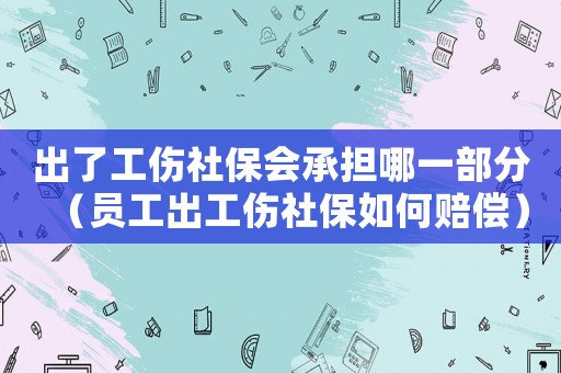 出了工傷社保會承擔(dān)哪一部分（員工出工傷社保如何賠償）