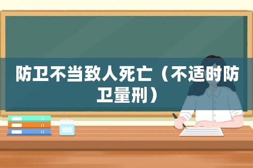 防衛(wèi)不當(dāng)致人死亡（不適時(shí)防衛(wèi)量刑）