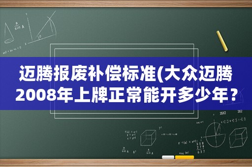 邁騰報廢補(bǔ)償標(biāo)準(zhǔn)(大眾邁騰2008年上牌正常能開多少年？)