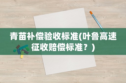 青苗補償驗收標準(葉魯高速征收賠償標準？)