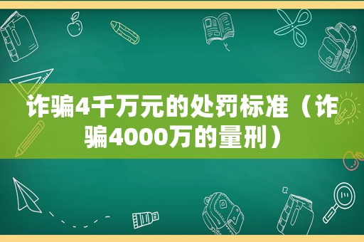 詐騙4千萬(wàn)元的處罰標(biāo)準(zhǔn)（詐騙4000萬(wàn)的量刑）