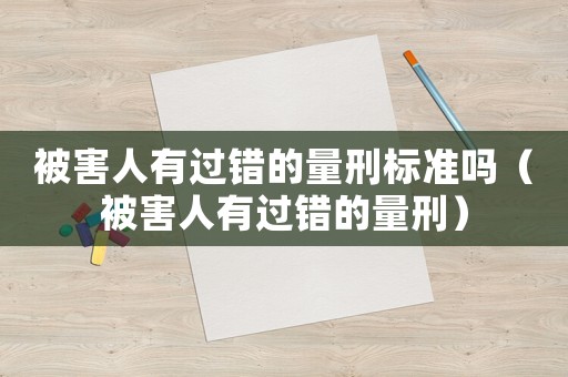 被害人有過錯(cuò)的量刑標(biāo)準(zhǔn)嗎（被害人有過錯(cuò)的量刑）