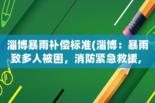 淄博暴雨補(bǔ)償標(biāo)準(zhǔn)(淄博：暴雨致多人被困，消防緊急救援, 你怎么看？)